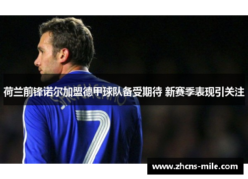 荷兰前锋诺尔加盟德甲球队备受期待 新赛季表现引关注