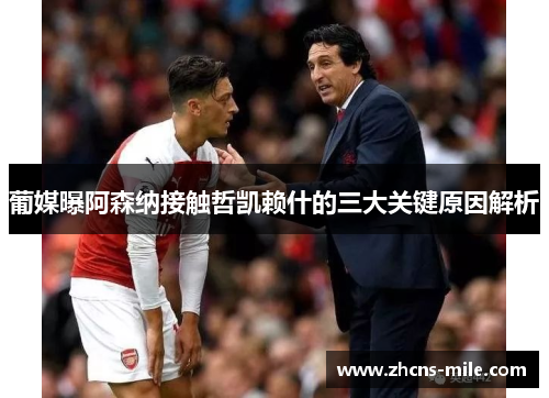 葡媒曝阿森纳接触哲凯赖什的三大关键原因解析 葡媒曝阿森纳接触哲凯赖什的三大关键原因解析