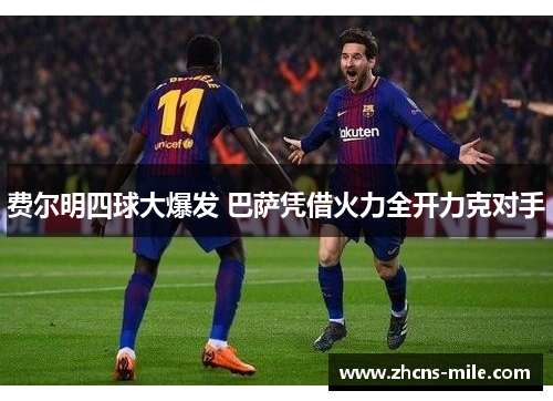 费尔明四球大爆发 巴萨凭借火力全开力克对手 费尔明四球大爆发 巴萨凭借火力全开力克对手