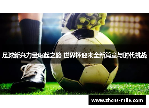 足球新兴力量崛起之路 世界杯迎来全新篇章与时代挑战