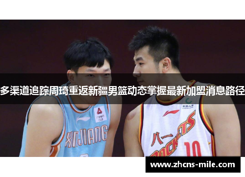 多渠道追踪周琦重返新疆男篮动态掌握最新加盟消息路径