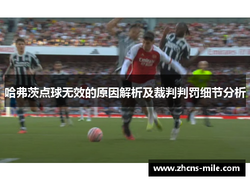 哈弗茨点球无效的原因解析及裁判判罚细节分析