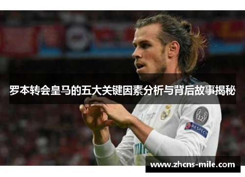 罗本转会皇马的五大关键因素分析与背后故事揭秘 罗本转会皇马的五大关键因素分析与背后故事揭秘