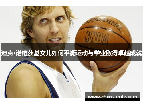 迪克·诺维茨基女儿如何平衡运动与学业取得卓越成就