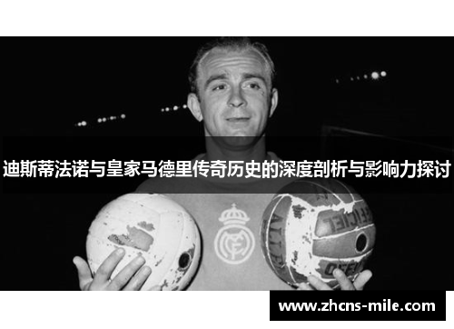 迪斯蒂法诺与皇家马德里传奇历史的深度剖析与影响力探讨