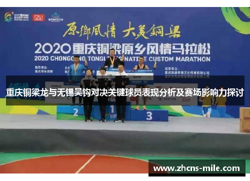 重庆铜梁龙与无锡吴钩对决关键球员表现分析及赛场影响力探讨