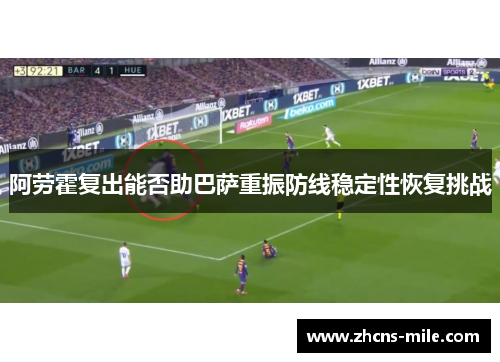 阿劳霍复出能否助巴萨重振防线稳定性恢复挑战 阿劳霍复出能否助巴萨重振防线稳定性恢复挑战