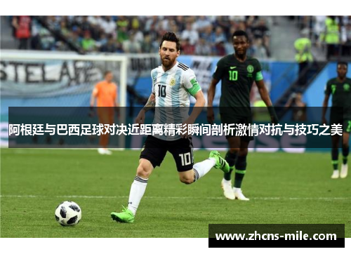 阿根廷与巴西足球对决近距离精彩瞬间剖析激情对抗与技巧之美