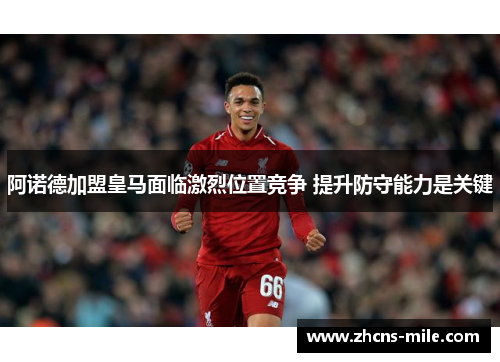阿诺德加盟皇马面临激烈位置竞争 提升防守能力是关键 阿诺德加盟皇马面临激烈位置竞争 提升防守能力是关键