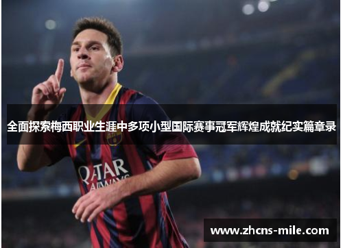 全面探索梅西职业生涯中多项小型国际赛事冠军辉煌成就纪实篇章录 全面探索梅西职业生涯中多项小型国际赛事冠军辉煌成就纪实篇章录