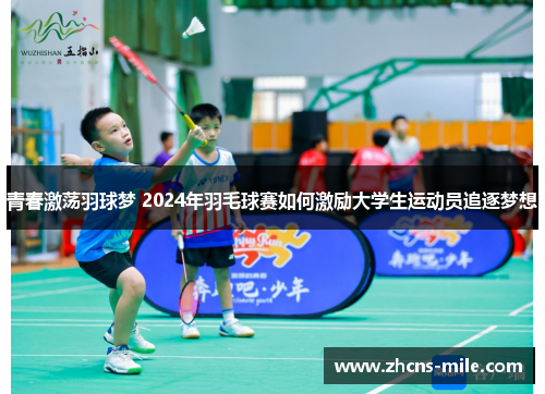 青春激荡羽球梦 2024年羽毛球赛如何激励大学生运动员追逐梦想