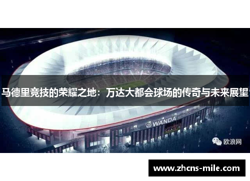 马德里竞技的荣耀之地:万达大都会球场的传奇与未来展望 马德里竞技的荣耀之地:万达大都会球场的传奇与未来展望