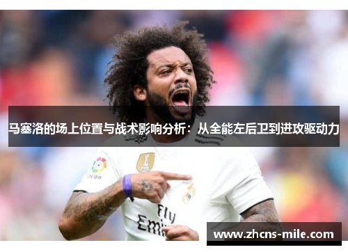 马塞洛的场上位置与战术影响分析:从全能左后卫到进攻驱动力 马塞洛的场上位置与战术影响分析:从全能左后卫到进攻驱动力