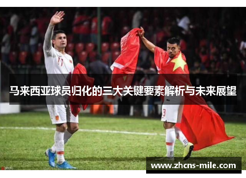 马来西亚球员归化的三大关键要素解析与未来展望 马来西亚球员归化的三大关键要素解析与未来展望