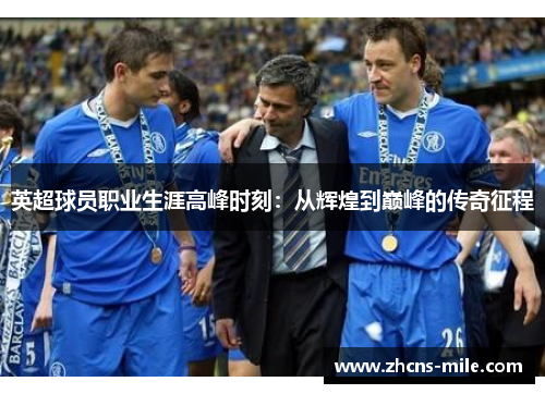 英超球员职业生涯高峰时刻：从辉煌到巅峰的传奇征程