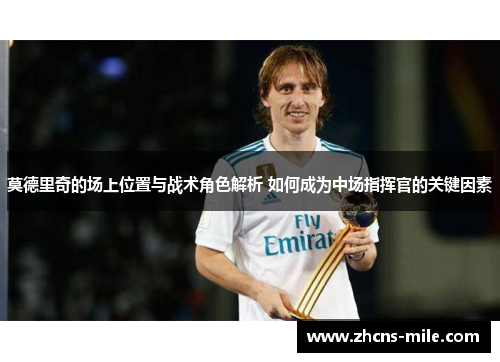 莫德里奇的场上位置与战术角色解析 如何成为中场指挥官的关键因素