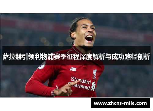 萨拉赫引领利物浦赛季征程深度解析与成功路径剖析 萨拉赫引领利物浦赛季征程深度解析与成功路径剖析