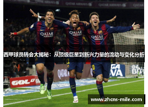 西甲球员转会大揭秘:从顶级巨星到新兴力量的流动与变化分析 西甲球员转会大揭秘:从顶级巨星到新兴力量的流动与变化分析