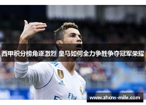 西甲积分榜角逐激烈 皇马如何全力争胜争夺冠军荣耀 西甲积分榜角逐激烈 皇马如何全力争胜争夺冠军荣耀