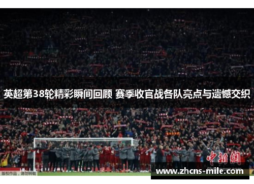 英超第38轮精彩瞬间回顾 赛季收官战各队亮点与遗憾交织