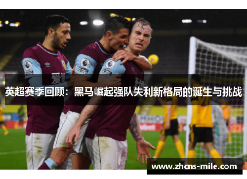 英超赛季回顾：黑马崛起强队失利新格局的诞生与挑战
