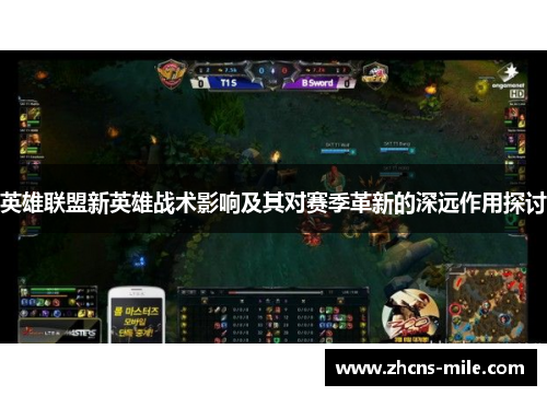 英雄联盟新英雄战术影响及其对赛季革新的深远作用探讨