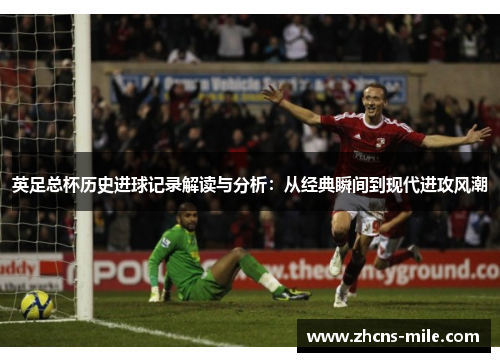 英足总杯历史进球记录解读与分析：从经典瞬间到现代进攻风潮