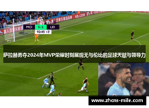萨拉赫勇夺2024年MVP荣耀时刻展现无与伦比的足球天赋与领导力