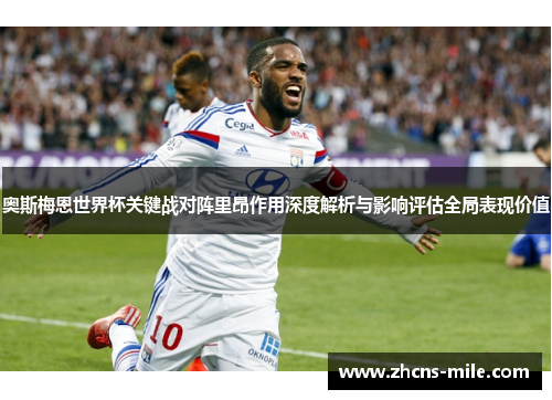 奥斯梅恩世界杯关键战对阵里昂作用深度解析与影响评估全局表现价值