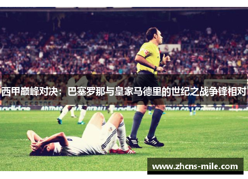 西甲巅峰对决：巴塞罗那与皇家马德里的世纪之战争锋相对