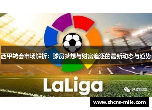 西甲转会市场解析:球员梦想与财富追逐的最新动态与趋势 西甲转会市场解析:球员梦想与财富追逐的最新动态与趋势