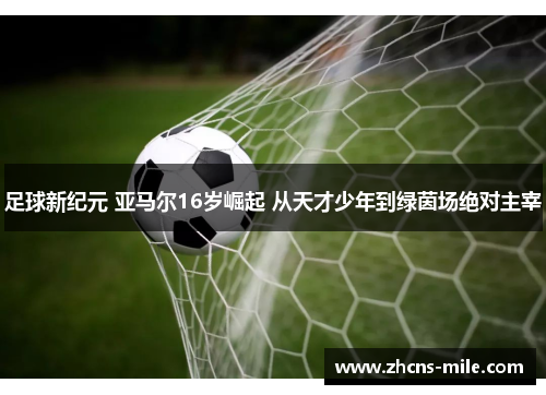足球新纪元 亚马尔16岁崛起 从天才少年到绿茵场绝对主宰 足球新纪元 亚马尔16岁崛起 从天才少年到绿茵场绝对主宰