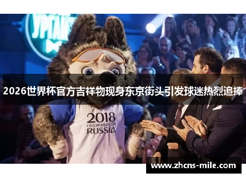 2026世界杯官方吉祥物现身东京街头引发球迷热烈追捧 2026世界杯官方吉祥物现身东京街头引发球迷热烈追捧