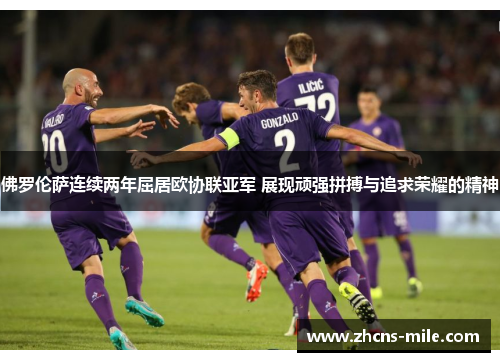 佛罗伦萨连续两年屈居欧协联亚军 展现顽强拼搏与追求荣耀的精神