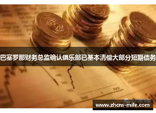 巴塞罗那财务总监确认俱乐部已基本清偿大部分短期债务 巴塞罗那财务总监确认俱乐部已基本清偿大部分短期债务