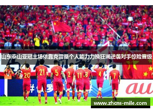 山东泰山亚冠主场依靠克雷桑个人能力力挽狂澜逆袭对手惊险晋级 山东泰山亚冠主场依靠克雷桑个人能力力挽狂澜逆袭对手惊险晋级