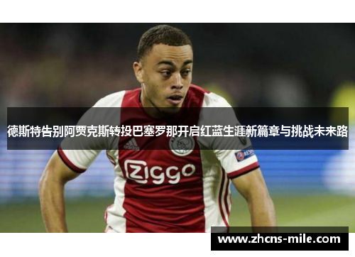 德斯特告别阿贾克斯转投巴塞罗那开启红蓝生涯新篇章与挑战未来路 德斯特告别阿贾克斯转投巴塞罗那开启红蓝生涯新篇章与挑战未来路