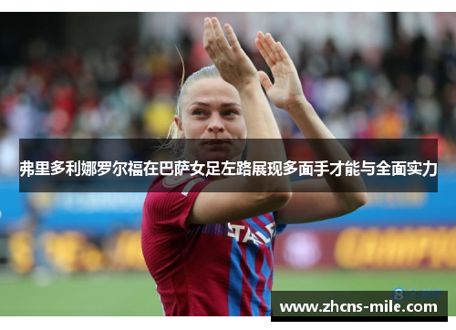 弗里多利娜罗尔福在巴萨女足左路展现多面手才能与全面实力 弗里多利娜罗尔福在巴萨女足左路展现多面手才能与全面实力