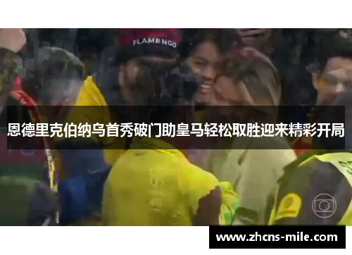 恩德里克伯纳乌首秀破门助皇马轻松取胜迎来精彩开局 恩德里克伯纳乌首秀破门助皇马轻松取胜迎来精彩开局