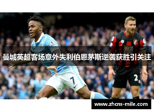 曼城英超客场意外失利伯恩茅斯逆袭获胜引关注 曼城英超客场意外失利伯恩茅斯逆袭获胜引关注