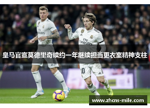 皇马官宣莫德里奇续约一年继续担当更衣室精神支柱