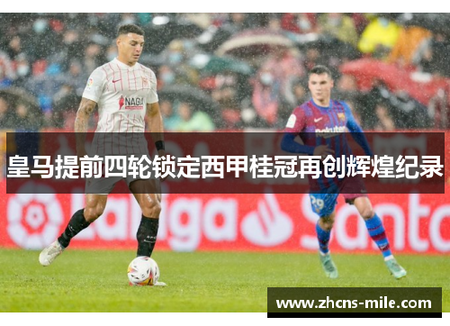 皇马提前四轮锁定西甲桂冠再创辉煌纪录