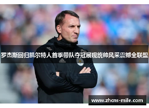 罗杰斯回归凯尔特人首季带队夺冠展现统帅风采震撼全联盟