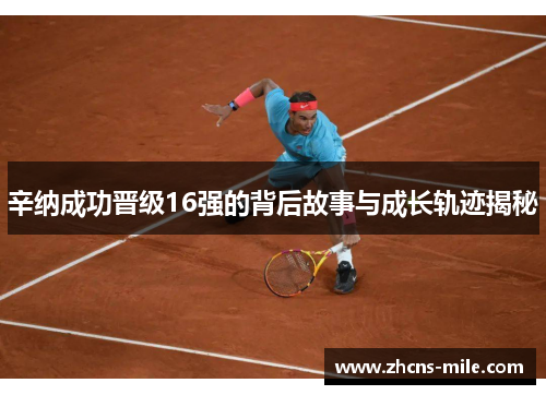 辛纳成功晋级16强的背后故事与成长轨迹揭秘