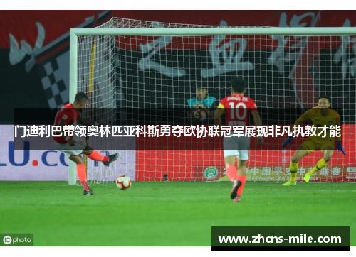 门迪利巴带领奥林匹亚科斯勇夺欧协联冠军展现非凡执教才能