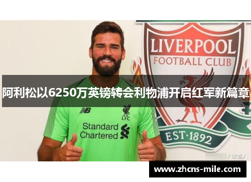 阿利松以6250万英镑转会利物浦开启红军新篇章