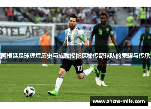 阿根廷足球辉煌历史与成就揭秘探秘传奇球队的荣耀与传承