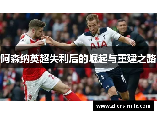 阿森纳英超失利后的崛起与重建之路 阿森纳英超失利后的崛起与重建之路