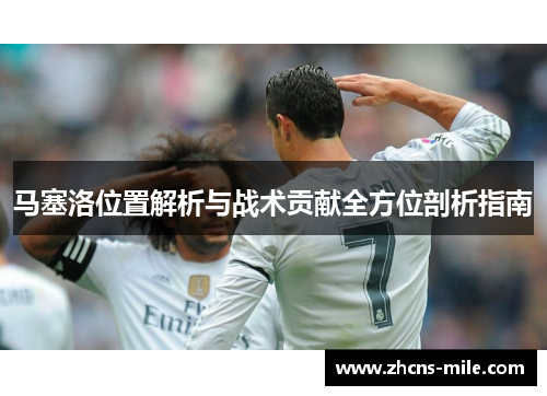马塞洛位置解析与战术贡献全方位剖析指南 马塞洛位置解析与战术贡献全方位剖析指南