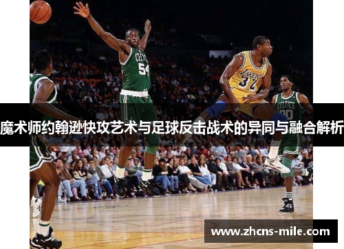 魔术师约翰逊快攻艺术与足球反击战术的异同与融合解析